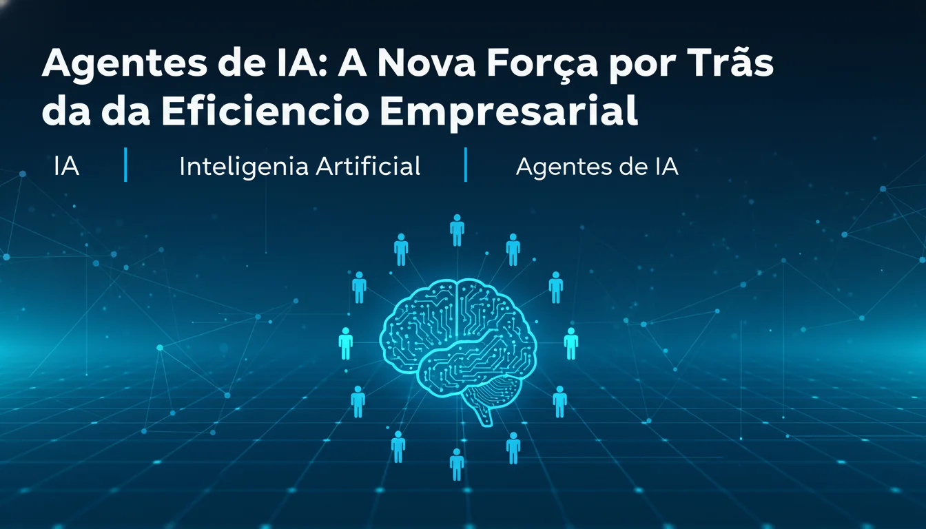 Agentes de IA: A Nova Força por Trás da Eficiência Empresarial