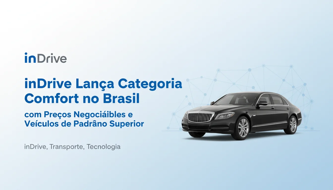 inDrive Lança Categoria Comfort no Brasil com Preços Negociáveis e Veículos de Padrão Superior