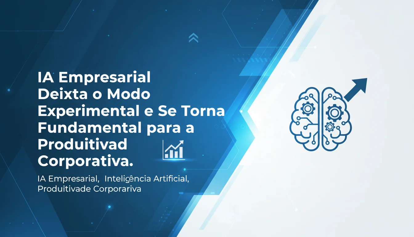 IA Empresarial Deixa o Modo Experimental e Se Torna Fundamental para a Produtividade Corporativa