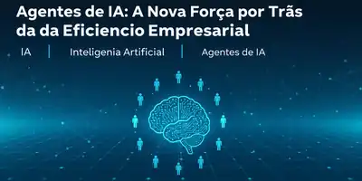 Agentes de IA: A Nova Força por Trás da Eficiência Empresarial