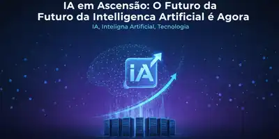 IA em Ascensão: O Futuro da Inteligência Artificial é Agora