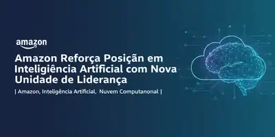 Amazon Reforça Posição em Inteligência Artificial com Nova Unidade de Liderança
