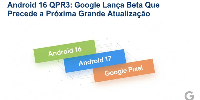 Android 16 QPR3: Google Lança Beta Que Precede a Próxima Grande Atualização