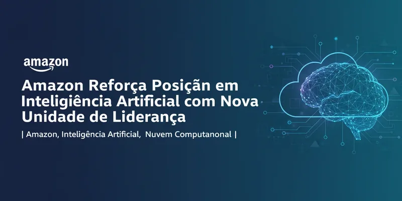 Amazon Reforça Posição em Inteligência Artificial com Nova Unidade de Liderança