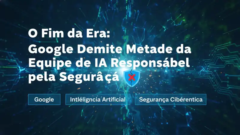 O Fim da Era: Google Demite Metade da Equipe de IA Responsável pela Segurança