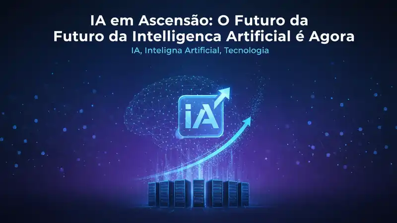 IA em Ascensão: O Futuro da Inteligência Artificial é Agora